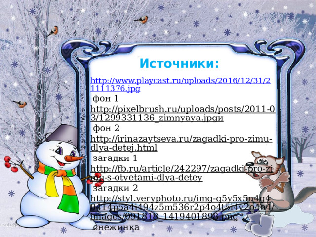 Источники: http://www.playcast.ru/uploads/2016/12/31/21111376.jpg  фон 1 http://pixelbrush.ru/uploads/posts/2011-03/1299331136_zimnyaya.jpgи  фон 2 http://irinazaytseva.ru/zagadki-pro-zimu-dlya-detej.html  загадки 1 http://fb.ru/article/242297/zagadki-pro-zimu-s-otvetami-dlya-detey  загадки 2 http://styl.veryphoto.ru/img-q5y5x5n4g40414p5a4i494z5m536r2p4o4t5i4v2o4o4/images/091818_1419401898.png  снежинка