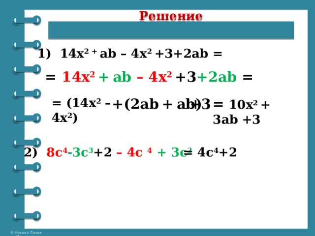 Решение    1) 14х 2 + ab – 4x 2 +3+2ab = = 14х 2  +  ab – 4x 2 +3 +2ab = = (14х 2 – 4x 2 )  +(2ab  +  ab) +3 = 10х 2 + 3ab +3   2) 8c 4 -3c 3 +2 – 4c 4 + 3c 3 = 4c 4 +2