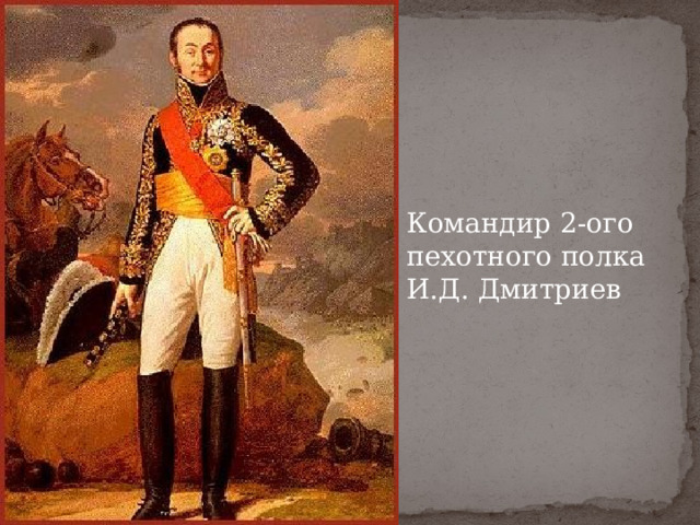 Командир 2-ого пехотного полка И.Д. Дмитриев