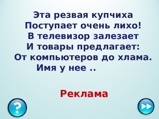 Эта резвая купчиха   Поступает очень лихо!   В телевизор залезает   И товары предлагает:   От компьютеров до хлама.   Имя у нее ..   Реклама