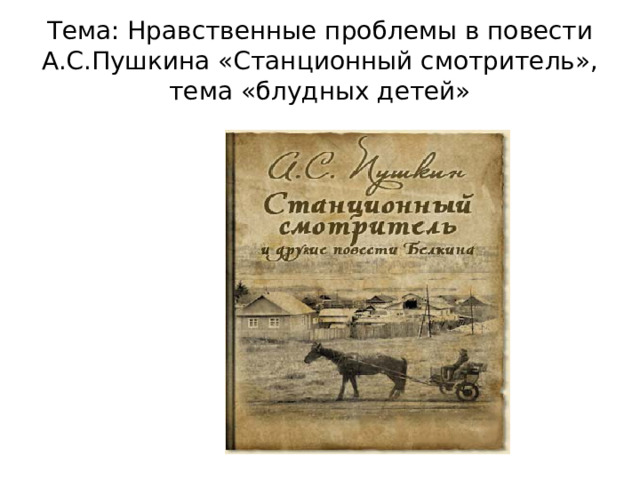 строить логическое рассуждение, умение выделять общие и существенные признаки, делать обобщающие выводы. Тема: Нравственные проблемы в повести А.С.Пушкина «Станционный смотритель», тема «блудных детей»