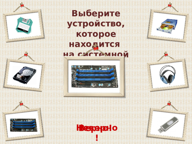 Выберите устройство, которое находится на системной плате Неверно! Верно!