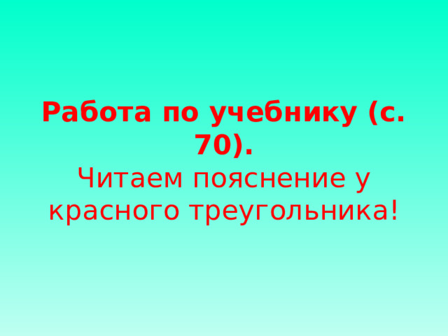 Работа по учебнику (с. 70).  Читаем пояснение у красного треугольника!