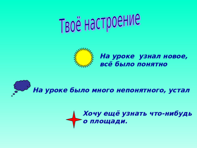 На уроке узнал новое, всё было понятно На уроке было много непонятного, устал  Хочу ещё узнать что-нибудь о площади.