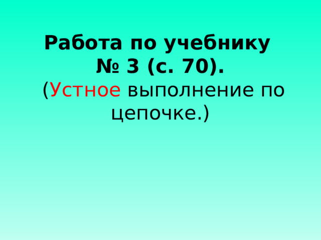 Работа по учебнику  № 3 (с. 70).  ( Устное выполнение по цепочке.)