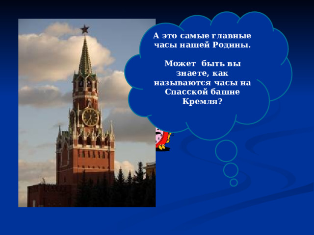 А это самые главные часы нашей Родины.  Может быть вы знаете, как называются часы на Спасской башне Кремля?