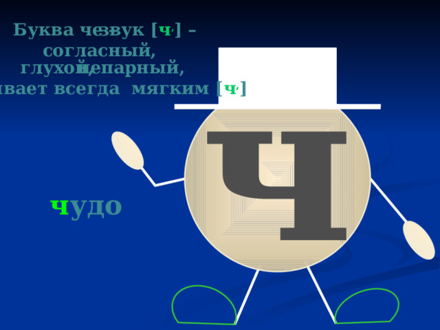 звук [ ч , ] – Буква че – ч согласный, глухой,  непарный, бывает всегда мягким [ ч , ] ч удо