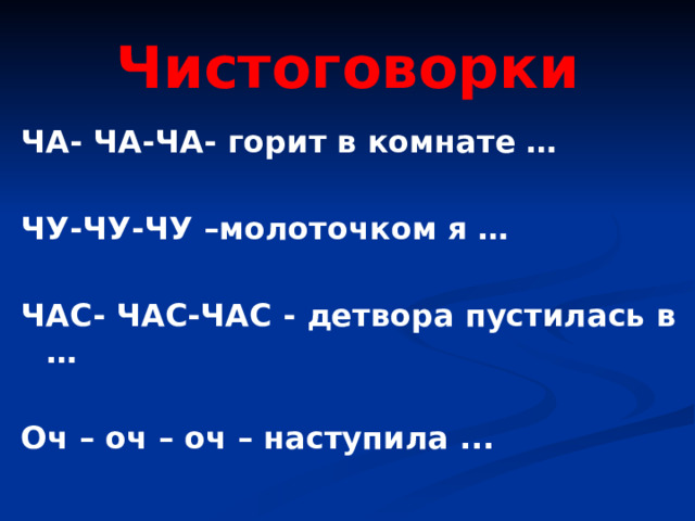 Чистоговорки ЧА- ЧА-ЧА- горит в комнате …  ЧУ-ЧУ-ЧУ –молоточком я …  ЧАС- ЧАС-ЧАС -  детвора пустилась в …  Оч – оч – оч – наступила ...