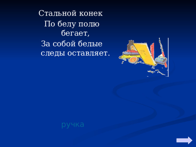 Стальной конек По белу полю бегает, За собой белые следы оставляет. ручка