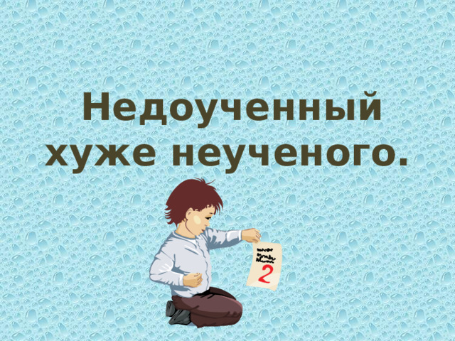 Недоученный хуже неученого.