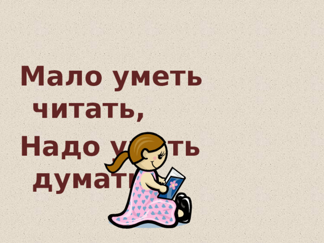 Мало уметь читать, Надо уметь думать.