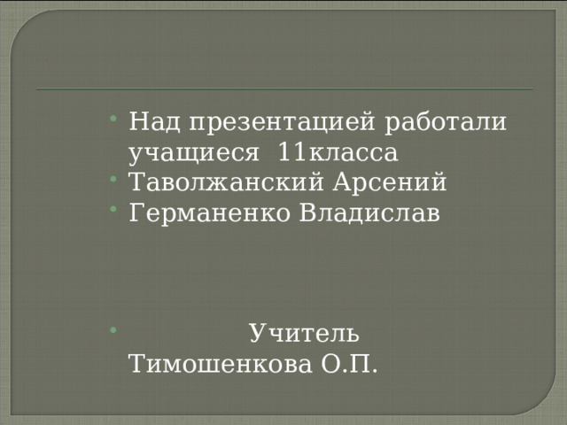 Над презентацией работали учащиеся 11класса Таволжанский Арсений Германенко Владислав     Учитель Тимошенкова О.П.