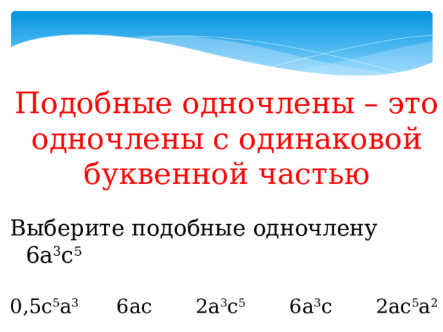 Подобные одночлены – это одночлены с одинаковой буквенной частью Выберите подобные одночлену 6а 3 с 5 0,5с 5 а 3 6ас 2а 3 с 5 6а 3 с 2ас 5 а 2