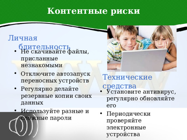 Контентные риски Личная бдительность Не скачивайте файлы, присланные незнакомыми Отключите автозапуск переносных устройств Регулярно делайте резервные копии своих данных Используйте разные и сложные пароли Технические средства Установите антивирус, регулярно обновляйте его Периодически проверяйте электронные устройства антивирусом 4