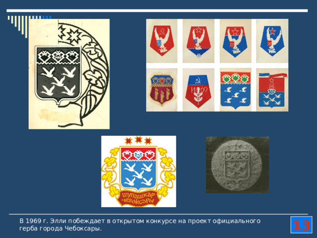 В 1969 г. Элли побеждает в открытом конкурсе на проект официального герба города Чебоксары. 13