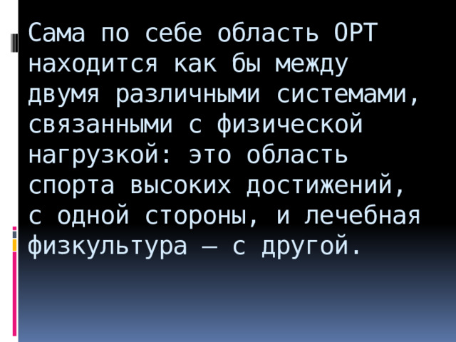 Сама по себе область ОРТ находится как бы между двумя различными системами, связанными с физической нагрузкой: это область спорта высоких достижений, с одной стороны, и лечебная физкультура – с другой.