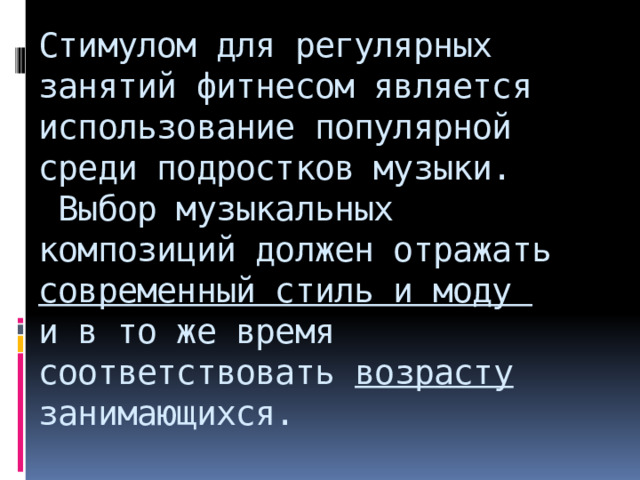 Стимулом для регулярных занятий фитнесом является использование популярной среди подростков музыки.  Выбор музыкальных композиций должен отражать  современный стиль и моду  и в то же время  соответствовать возрасту занимающихся.