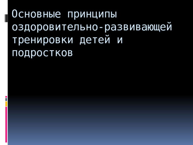 Основные принципы  оздоровительно-развивающей  тренировки детей и подростков