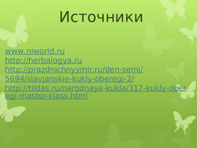 Источники www . niworld . ru http :// herbalogya . ru http://prazdnichnyymir.ru/den-semi/ 5694/slavjanskie-kukly-oberegi-2/ http://tildas.ru/narodnaya-kukla/317-kukly-oberegi-master-klass.html