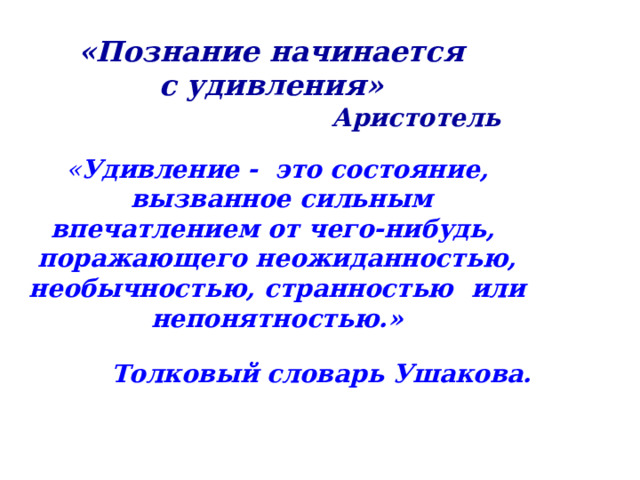 «Познание начинается с удивления» Аристотель   « Удивление  - это состояние,  вызванное сильным впечатлением от чего-нибудь, поражающего неожиданностью,  необычностью, странностью или непонятностью.»  Толковый словарь Ушакова.