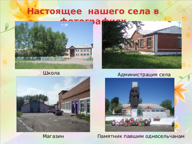 Настоящее нашего села в фотографиях Школа Администрация села Магазин Памятник павшим односельчанам