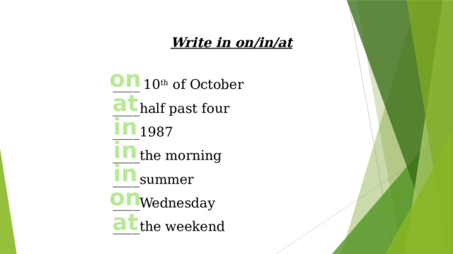 Write in on/in/at  ____ 10 th of October ____half past four ____1987 ____the morning ____summer ____Wednesday ____the weekend on at in in in on at