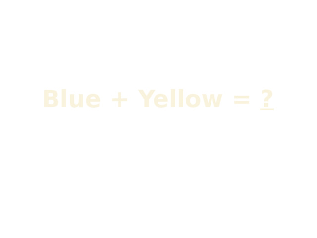 Blue + Yellow = ?