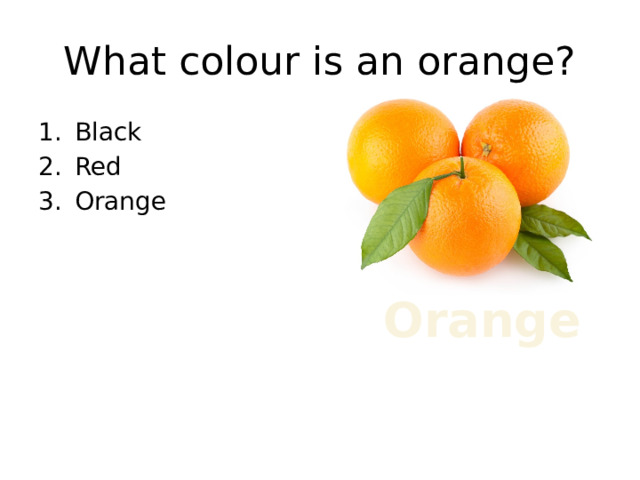 What colour is an orange? Black Red Orange Orange