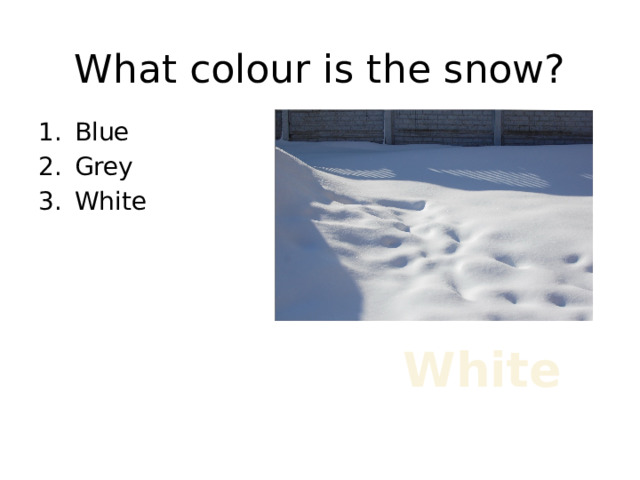 What colour is the snow? Blue Grey White White