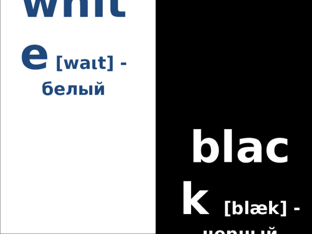 white  [waιt] - белый black [blæk] - черный