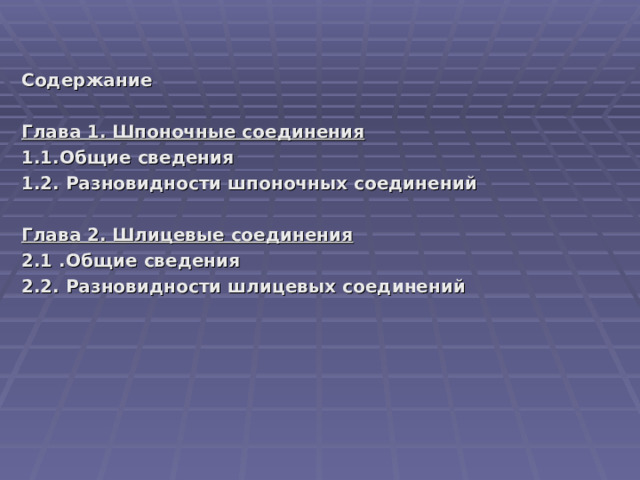 Содержание   Глава 1. Шпоночные соединения 1.1.Общие сведения 1.2. Разновидности шпоночных соединений  Глава 2. Шлицевые соединения 2.1 .Общие сведения 2.2. Разновидности шлицевых соединений