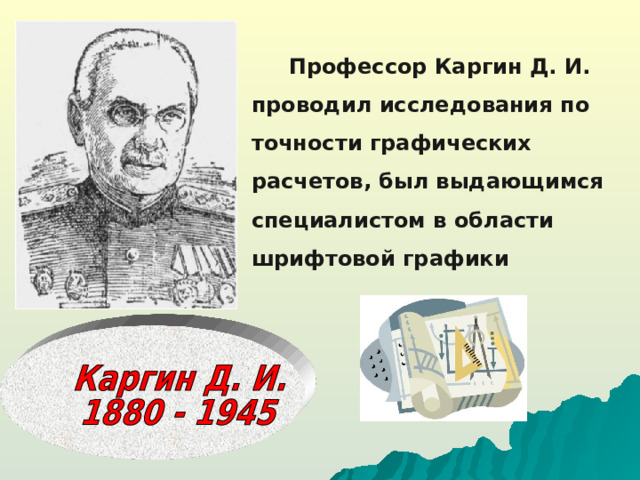 Профессор Каргин Д. И. проводил исследования по точности графических расчетов, был выдающимся специалистом в области шрифтовой графики