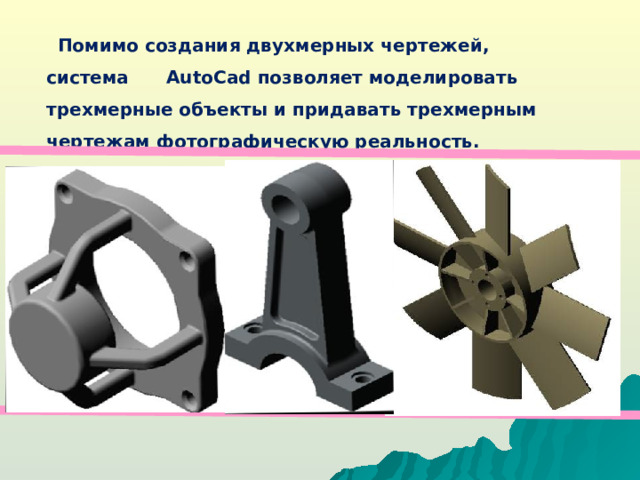 Помимо создания двухмерных чертежей, система AutoCad позволяет моделировать трехмерные объекты и придавать трехмерным чертежам фотографическую реальность.