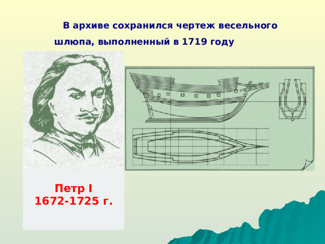 В архиве сохранился чертеж весельного шлюпа, выполненный в 1719 году  Петром I . Петр I 1672-1725 г.