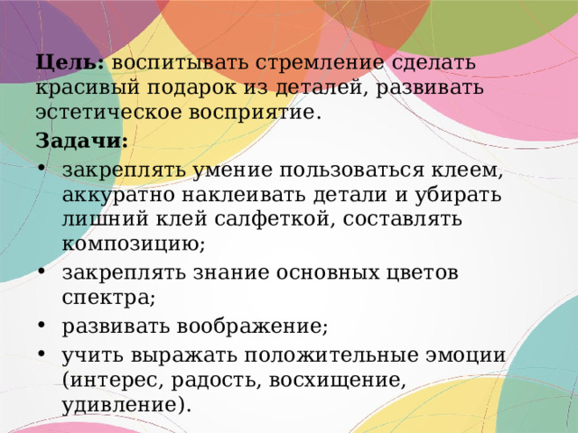 Цель: воспитывать стремление сделать красивый подарок из деталей, развивать эстетическое восприятие. Задачи: