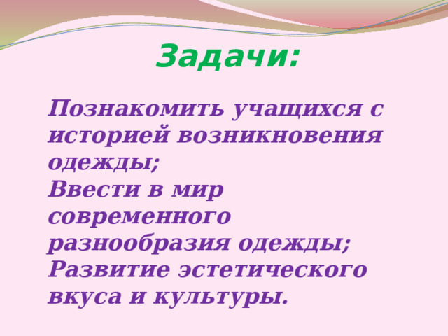 Задачи: Познакомить учащихся с историей возникновения одежды; Ввести в мир современного разнообразия одежды; Развитие эстетического вкуса и культуры.