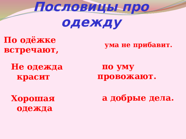 Пословицы про одежду По одёжке встречают,  ума не прибавит.   по уму провожают.   а добрые дела.  Не одежда красит  Хорошая одежда