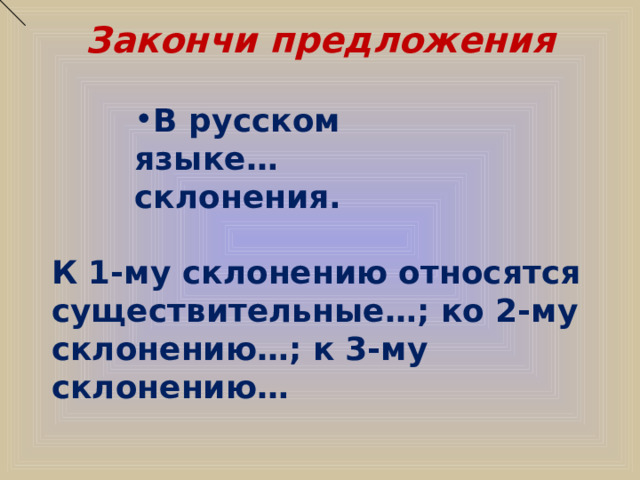 Закончи предложения   В русском языке…склонения. К 1-му склонению относятся существительные…; ко 2-му склонению…; к 3-му склонению…