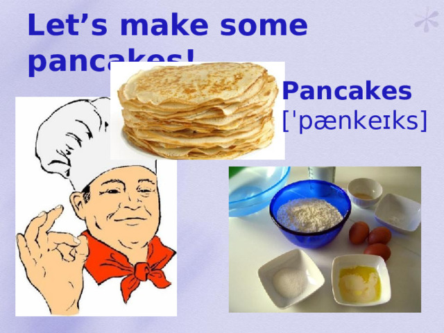 Let’s make some pancakes! Pancakes [ ˈpænkeɪks ]