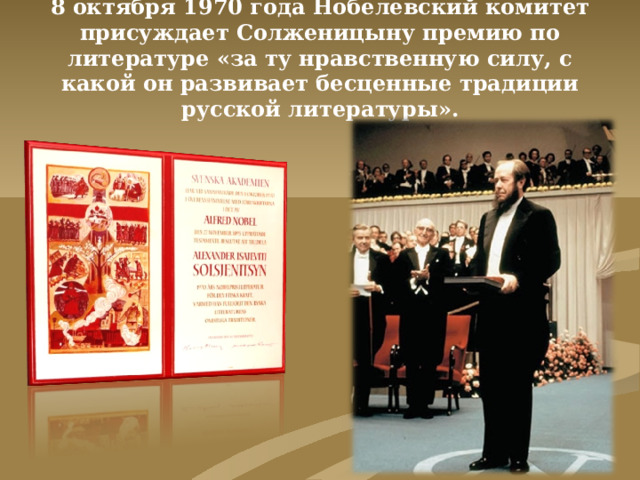 8 октября 1970 года Нобелевский комитет присуждает Солженицыну премию по литературе «за ту нравственную силу, с какой он развивает бесценные традиции русской литературы».
