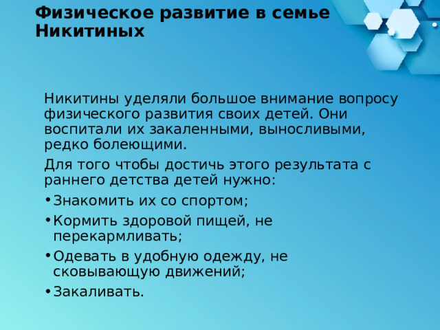 Физическое развитие в семье Никитиных   Никитины уделяли большое внимание вопросу физического развития своих детей. Они воспитали их закаленными, выносливыми, редко болеющими. Для того чтобы достичь этого результата с раннего детства детей нужно: