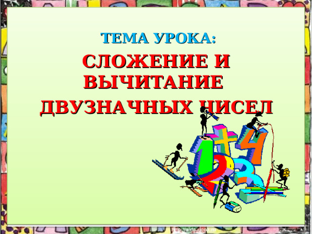 ТЕМА УРОКА: СЛОЖЕНИЕ И ВЫЧИТАНИЕ ДВУЗНАЧНЫХ ЧИСЕЛ