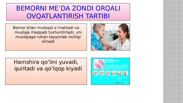 Bemorni me’da zondi orqali ovqatlantirish tartibi Bemor bilan muloqot o’rnatiladi va muolaja maqsadi tushuntiriladi, uni muolajaga ruhan tayyorlab roziligi olinadi Hamshira qo’lini yuvadi, quritadi va qo’lqop kiyadi