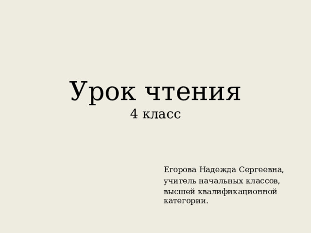 Урок чтения  4 класс Егорова Надежда Сергеевна, учитель начальных классов, высшей квалификационной категории.