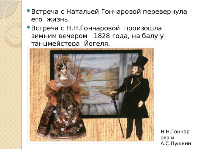 Встреча с Натальей Гончаровой перевернула его жизнь. Встреча с Н.Н.Гончаровой произошла зимним вечером 1828 года, на балу у танцмейстера Йогеля.