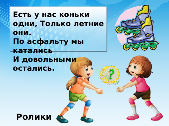 Есть у нас коньки одни, Только летние они. По асфальту мы катались И довольными остались. Ролики