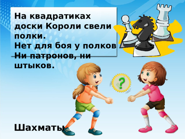 На квадратиках доски Короли свели полки. Нет для боя у полков Ни патронов, ни штыков. Шахматы