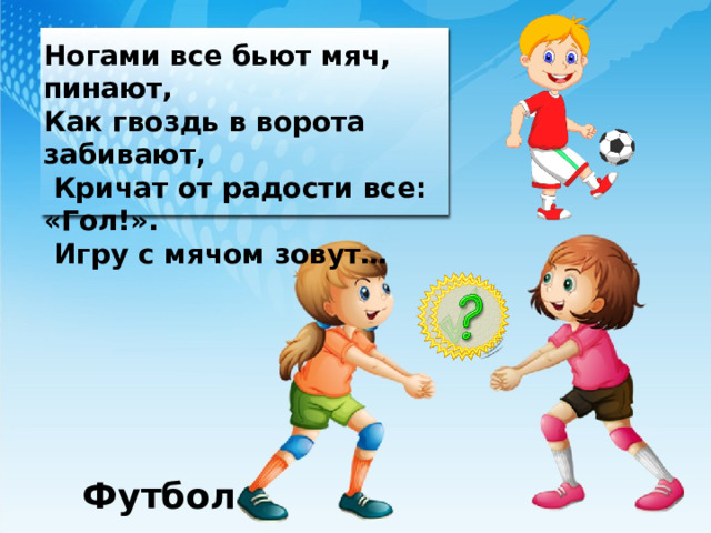 Ногами все бьют мяч, пинают, Как гвоздь в ворота забивают,  Кричат от радости все: «Гол!».  Игру с мячом зовут… Футбол