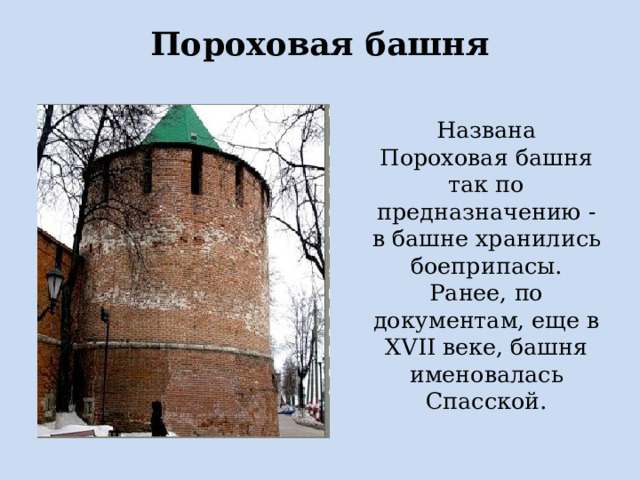 Пороховая башня   Названа Пороховая башня так по предназначению - в башне хранились боеприпасы. Ранее, по документам, еще в XVII веке, башня именовалась Спасской.