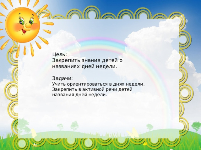 Цель: Закрепить знания детей о названиях дней недели. Задачи: Учить ориентироваться в днях недели. Закрепить в активной речи детей названия дней недели.